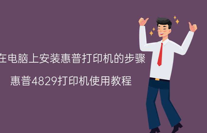 在电脑上安装惠普打印机的步骤 惠普4829打印机使用教程？